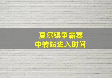 夏尔镇争霸赛中转站进入时间