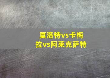 夏洛特vs卡梅拉vs阿莱克萨特