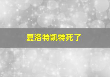 夏洛特凯特死了