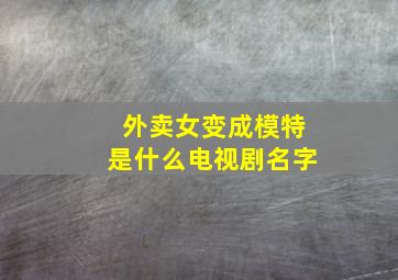 外卖女变成模特是什么电视剧名字