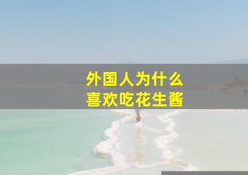 外国人为什么喜欢吃花生酱