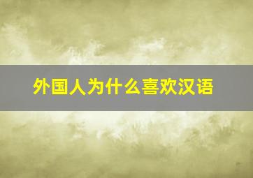 外国人为什么喜欢汉语