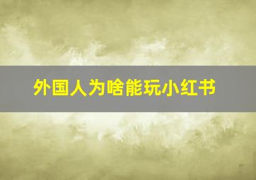 外国人为啥能玩小红书