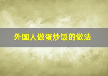 外国人做蛋炒饭的做法