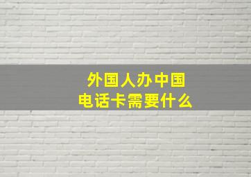 外国人办中国电话卡需要什么