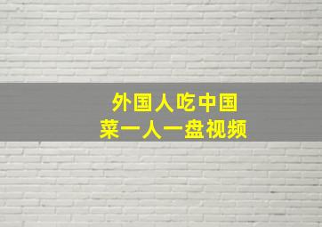 外国人吃中国菜一人一盘视频