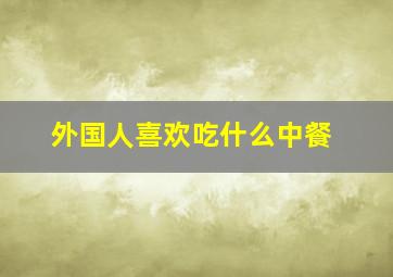 外国人喜欢吃什么中餐