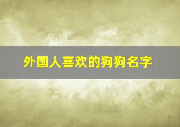 外国人喜欢的狗狗名字