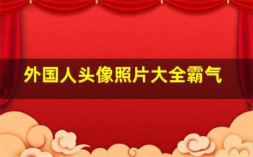 外国人头像照片大全霸气