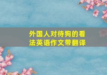 外国人对待狗的看法英语作文带翻译