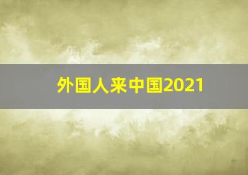 外国人来中国2021