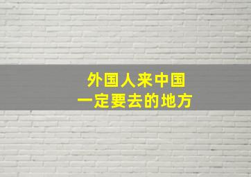 外国人来中国一定要去的地方