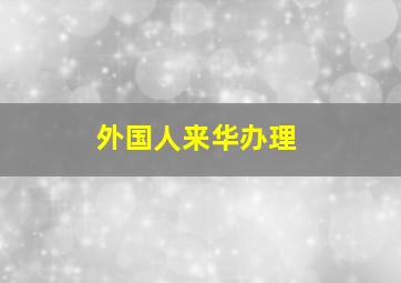 外国人来华办理