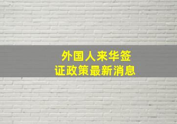 外国人来华签证政策最新消息