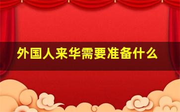 外国人来华需要准备什么