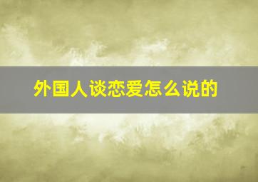 外国人谈恋爱怎么说的