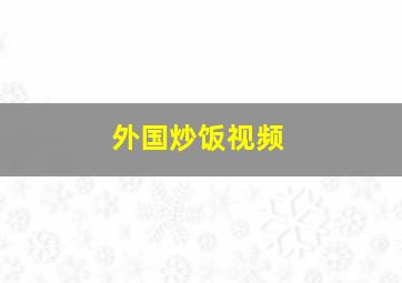 外国炒饭视频