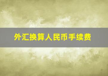 外汇换算人民币手续费