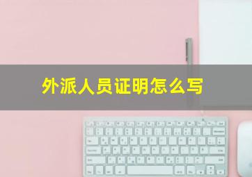 外派人员证明怎么写