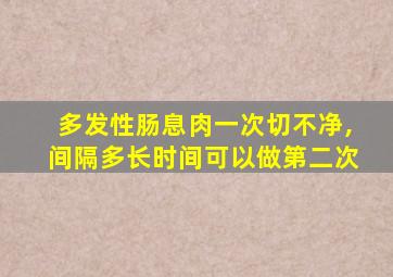 多发性肠息肉一次切不净,间隔多长时间可以做第二次