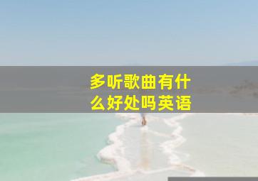 多听歌曲有什么好处吗英语