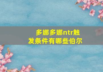 多娜多娜ntr触发条件有哪些伯尔