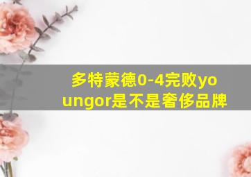 多特蒙德0-4完败youngor是不是奢侈品牌