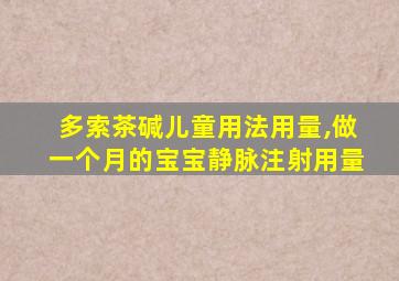 多索茶碱儿童用法用量,做一个月的宝宝静脉注射用量