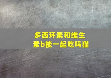 多西环素和维生素b能一起吃吗猫