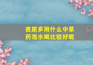 夜尿多用什么中草药泡水喝比较好呢