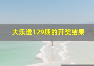 大乐透129期的开奖结果