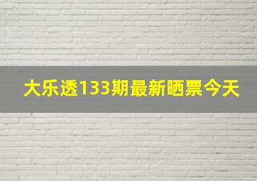 大乐透133期最新晒票今天