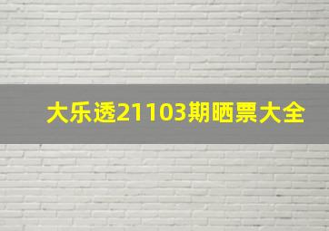 大乐透21103期晒票大全