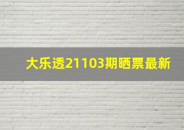 大乐透21103期晒票最新