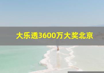 大乐透3600万大奖北京