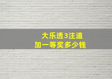 大乐透3注追加一等奖多少钱