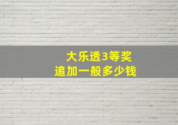 大乐透3等奖追加一般多少钱