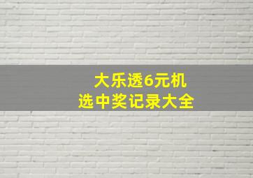 大乐透6元机选中奖记录大全