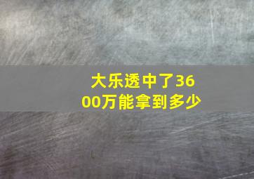 大乐透中了3600万能拿到多少