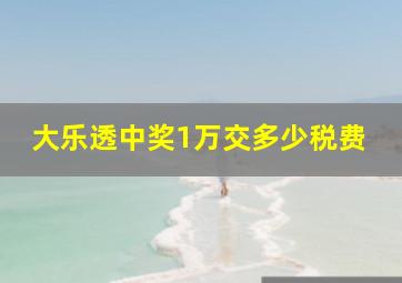 大乐透中奖1万交多少税费