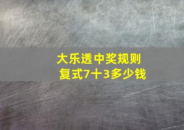 大乐透中奖规则复式7十3多少钱