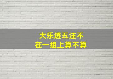 大乐透五注不在一组上算不算