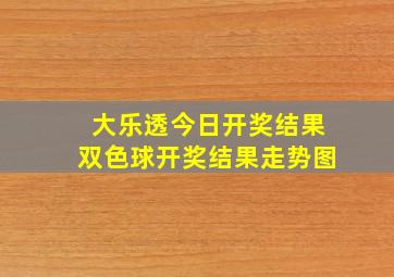 大乐透今日开奖结果双色球开奖结果走势图