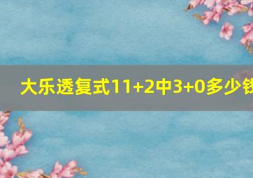 大乐透复式11+2中3+0多少钱