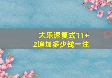 大乐透复式11+2追加多少钱一注