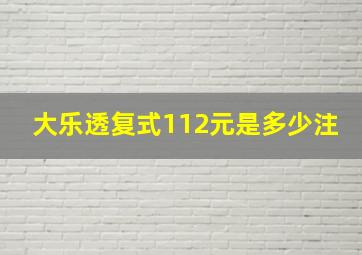 大乐透复式112元是多少注