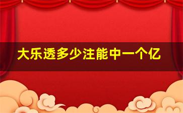 大乐透多少注能中一个亿