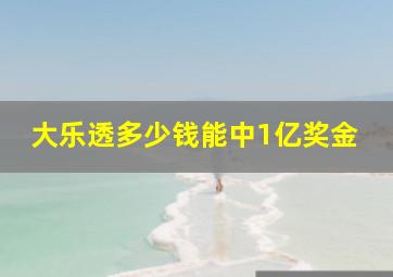 大乐透多少钱能中1亿奖金