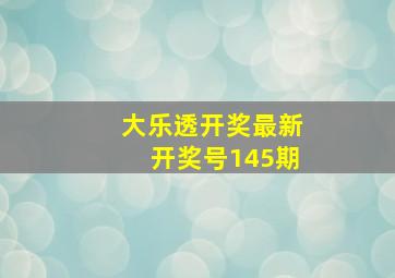 大乐透开奖最新开奖号145期