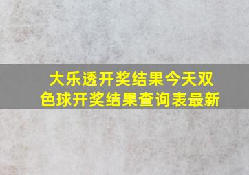 大乐透开奖结果今天双色球开奖结果查询表最新